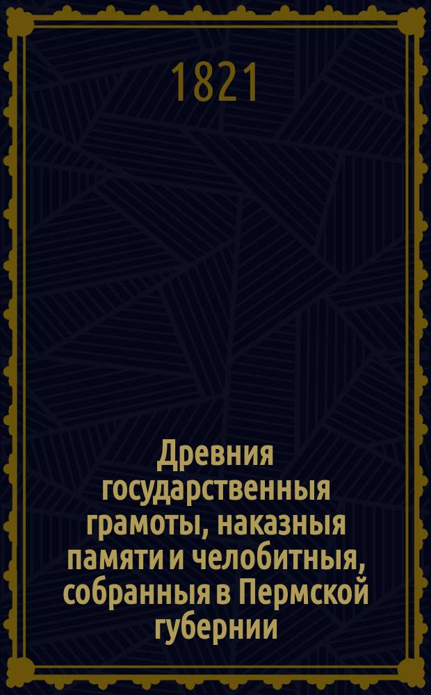Древния государственныя грамоты, наказныя памяти и челобитныя, собранныя в Пермской губернии