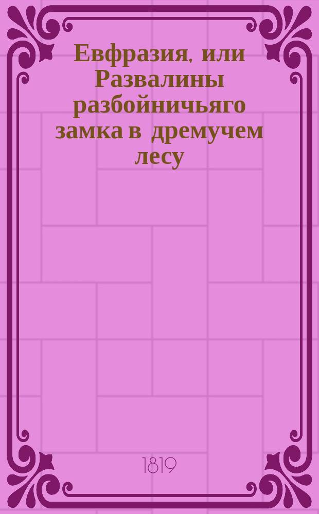 Евфразия, или Развалины разбойничьяго замка в дремучем лесу : Перевод с французскаго