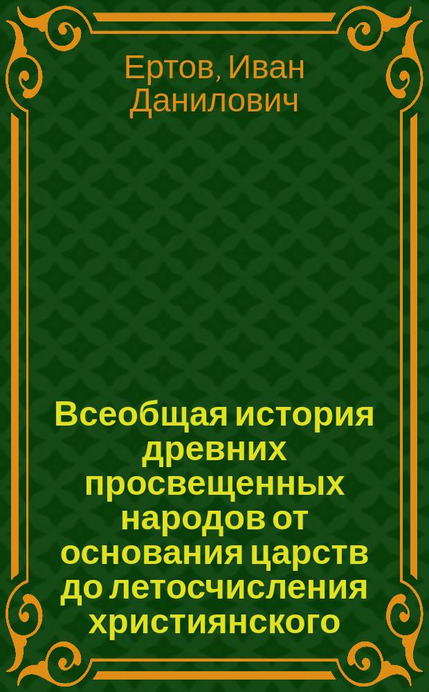 Всеобщая история древних просвещенных народов от основания царств до летосчисления християнского