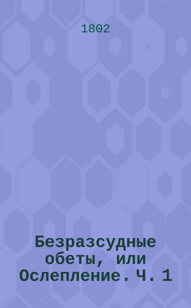 Безразсудные обеты, или Ослепление. Ч. 1