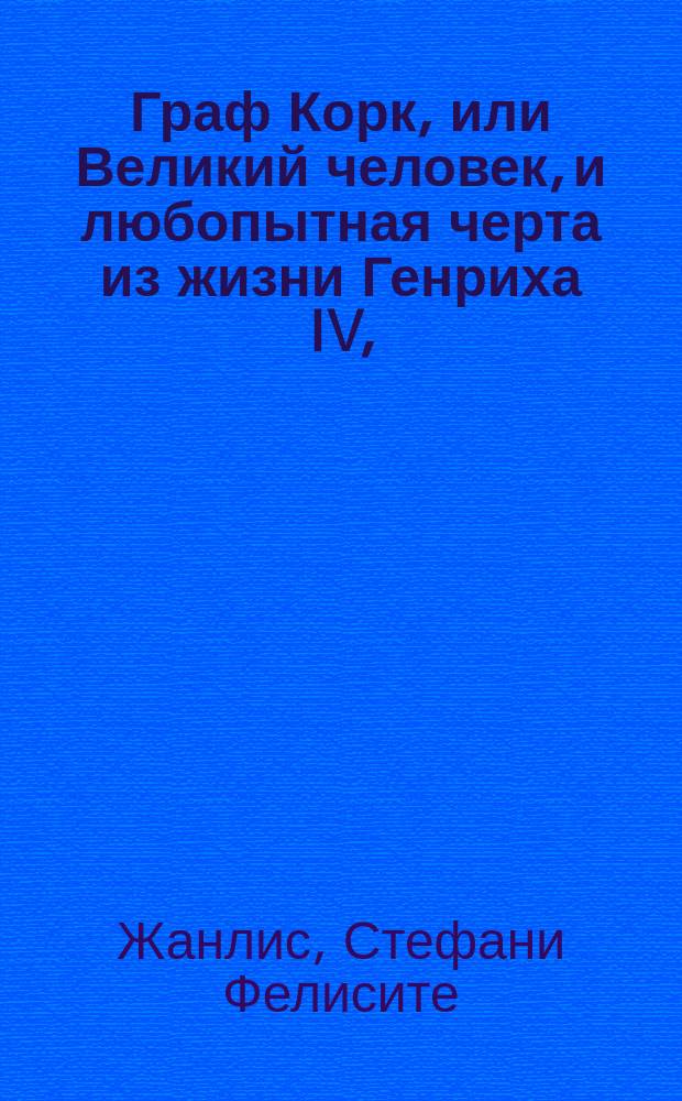 Граф Корк, или Великий человек, и любопытная черта из жизни Генриха IV, : С присовокуплением повести: Разкаяние молодой женщины