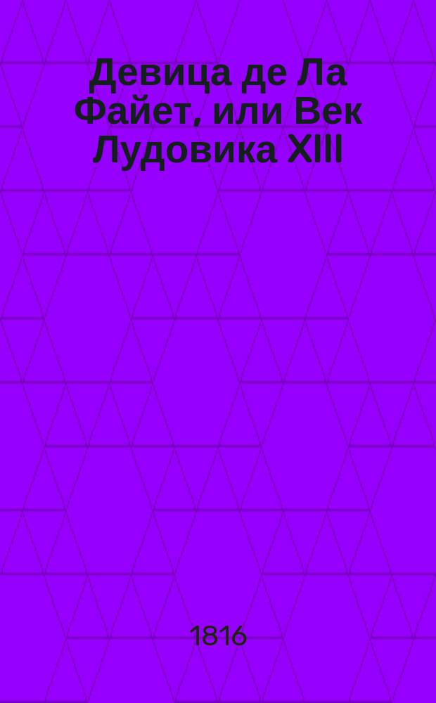 Девица де Ла Файет, или Век Лудовика XIII : [Ист. роман]. Ч. 3