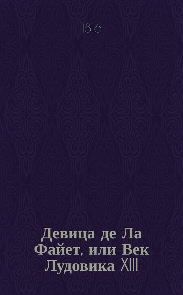 Девица де Ла Файет, или Век Лудовика XIII : [Ист. роман]. Ч. 4