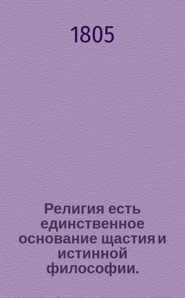 Религия есть единственное основание щастия и истинной философии. : Творение г-жи Жанлис