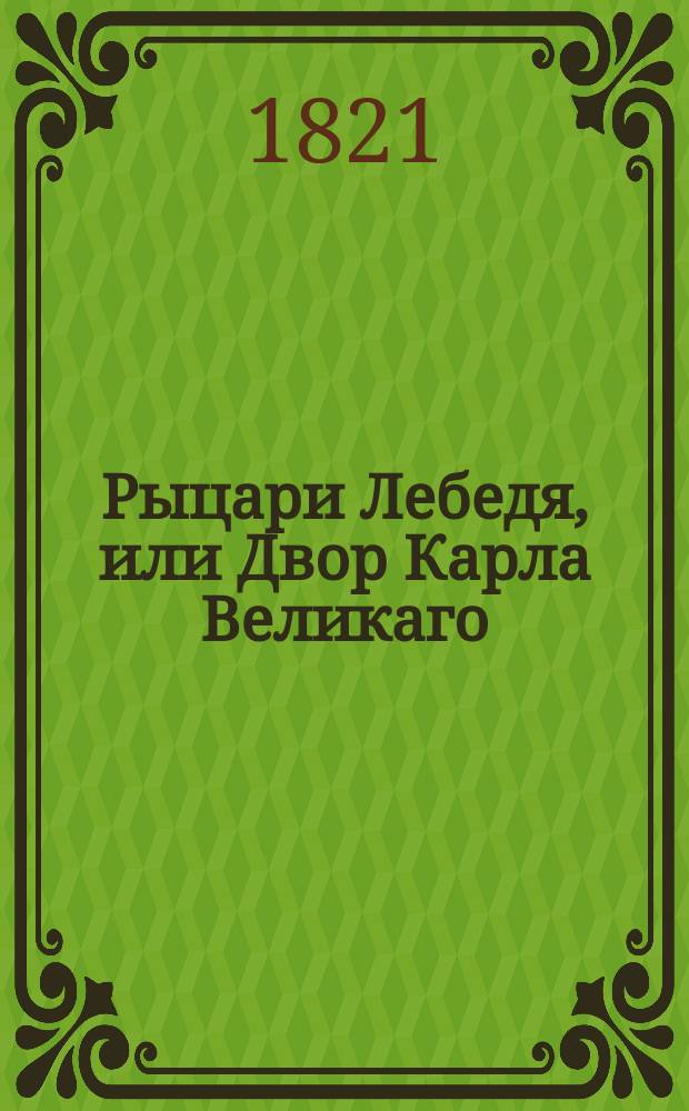 Рыцари Лебедя, или Двор Карла Великаго : Исторический роман. Ч. 6
