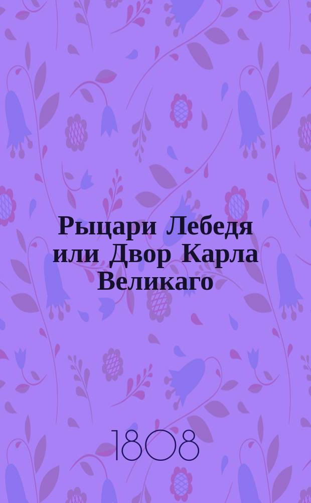 Рыцари Лебедя или Двор Карла Великаго : [Ист. роман]. Ч. 5