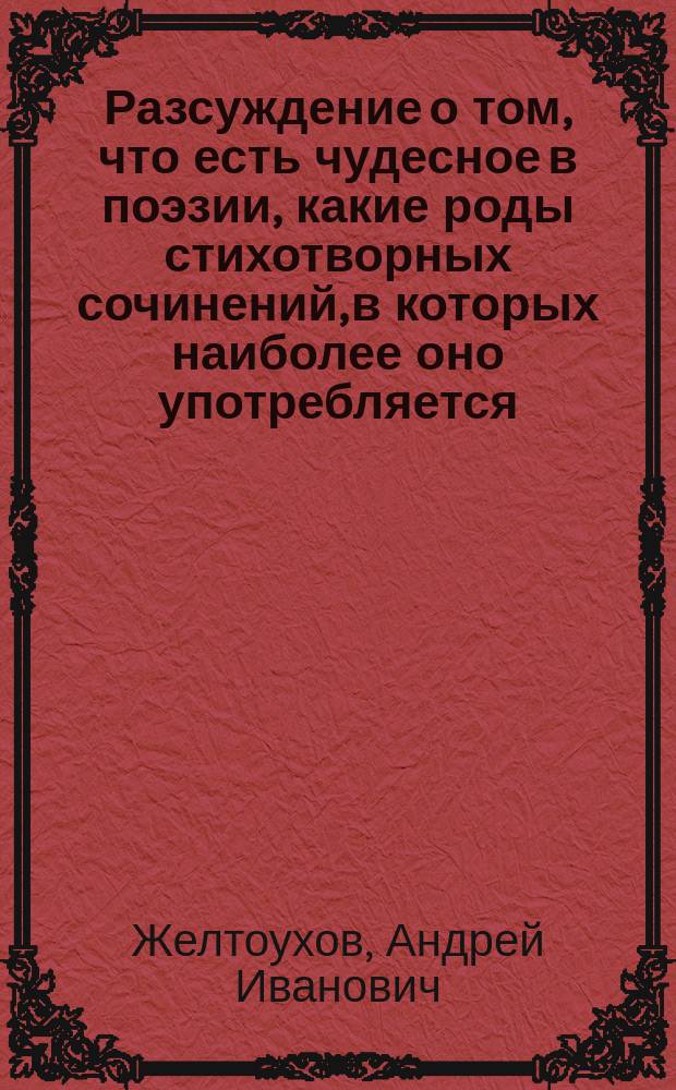 Разсуждение о том, что есть чудесное в поэзии, какие роды стихотворных сочинений, в которых наиболее оно употребляется, и каким образом.