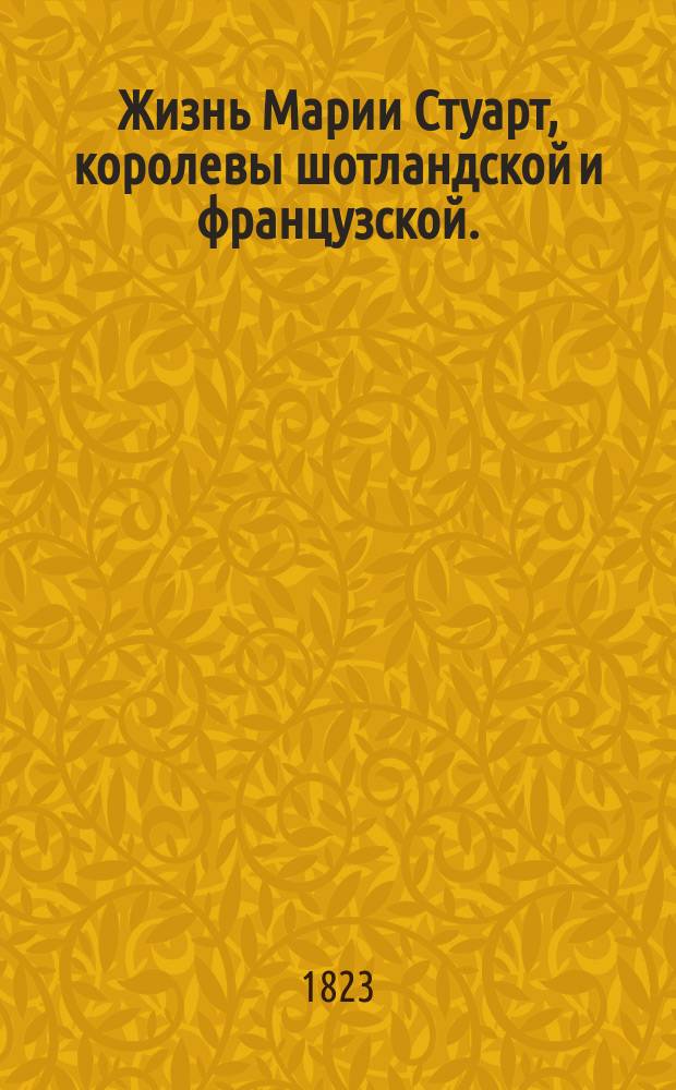 Жизнь Марии Стуарт, королевы шотландской и французской. : С 5 гравир. картин