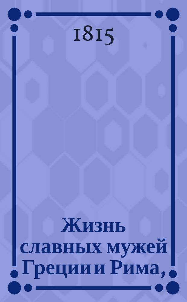 Жизнь славных мужей Греции и Рима, : С гравированными их портретами