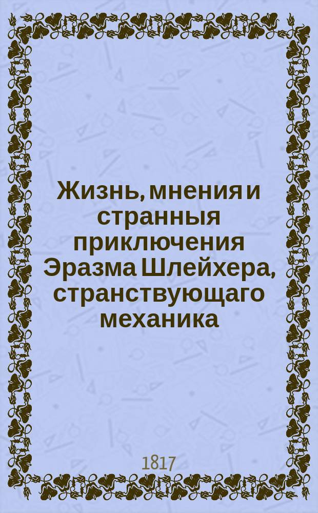 Жизнь, мнения и странныя приключения Эразма Шлейхера, странствующаго механика : Перевод с немецкаго. Ч. 3