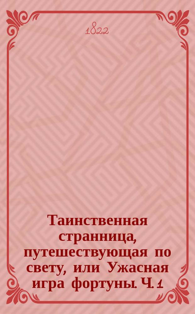 Таинственная странница, путешествующая по свету, или Ужасная игра фортуны. Ч. 1