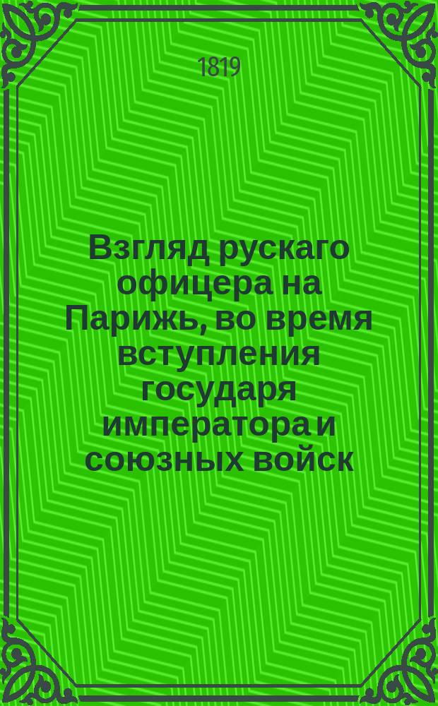 Взгляд рускаго офицера на Парижь, во время вступления государя императора и союзных войск, в 1814 году,