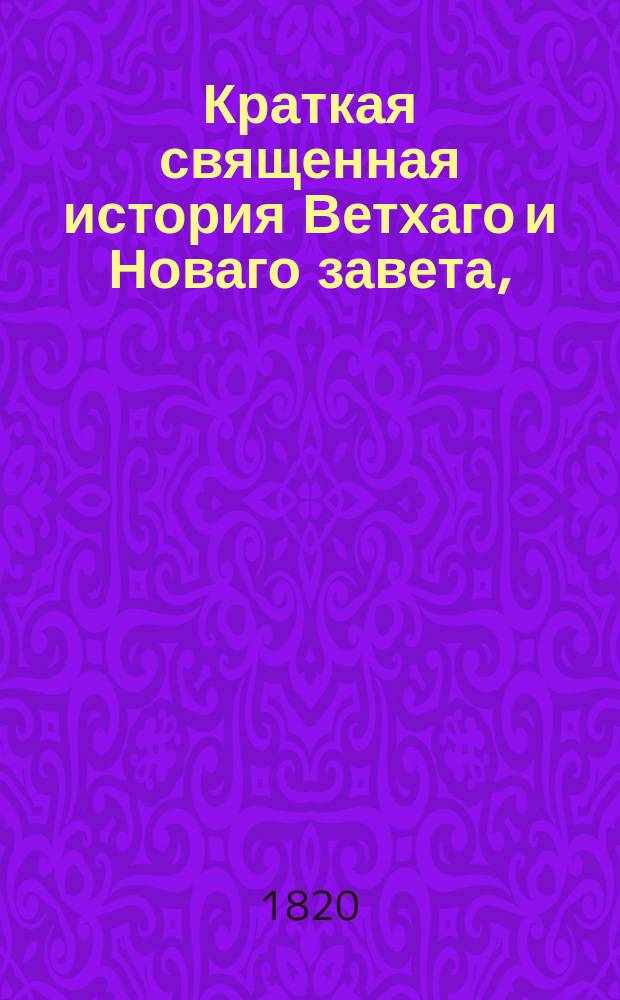 Краткая священная история Ветхаго и Новаго завета, : в назидание детей. : Представленная в 74 искусно гравированных картинах