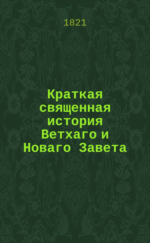 Краткая священная история Ветхаго и Новаго Завета : В пользу детей, : с 48 грав. и раскра. картинами
