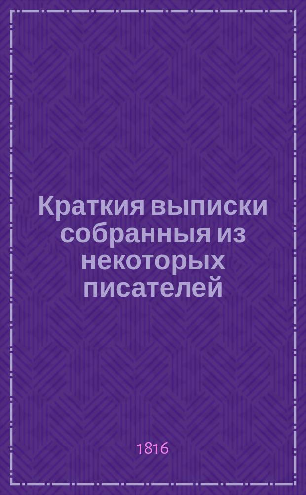 Краткия выписки собранныя из некоторых писателей : в пользу обучающагося юношества российскому языку