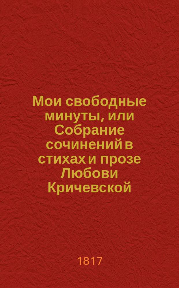 Мои свободные минуты, или Собрание сочинений в стихах и прозе Любови Кричевской