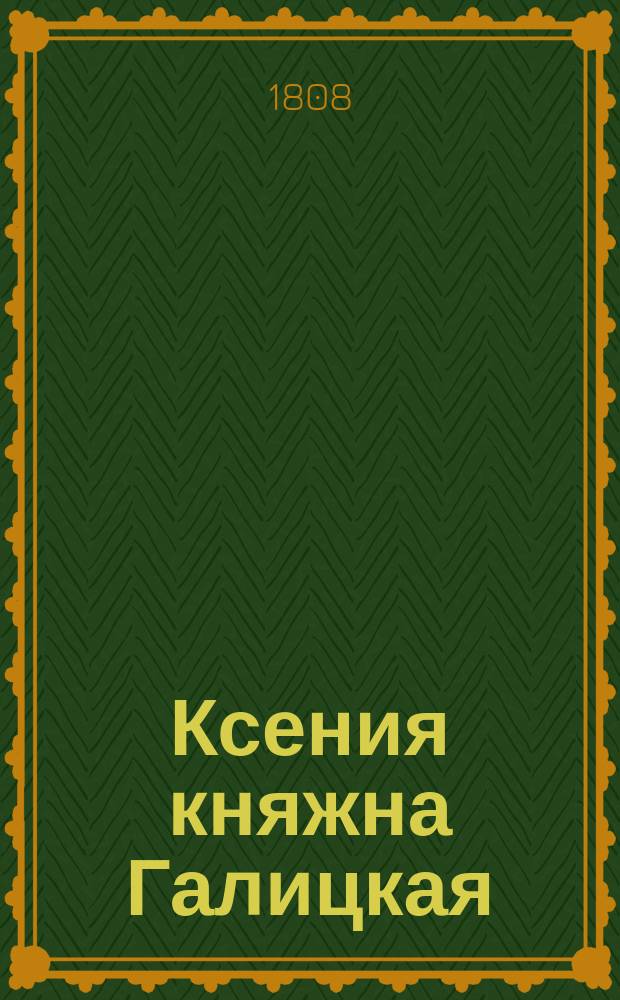 Ксения княжна Галицкая : Историческая. повесть