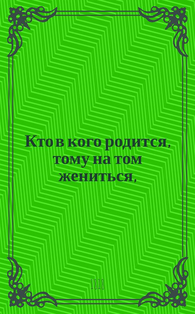 Кто в кого родится, тому на том жениться, : пословица, в одном действии