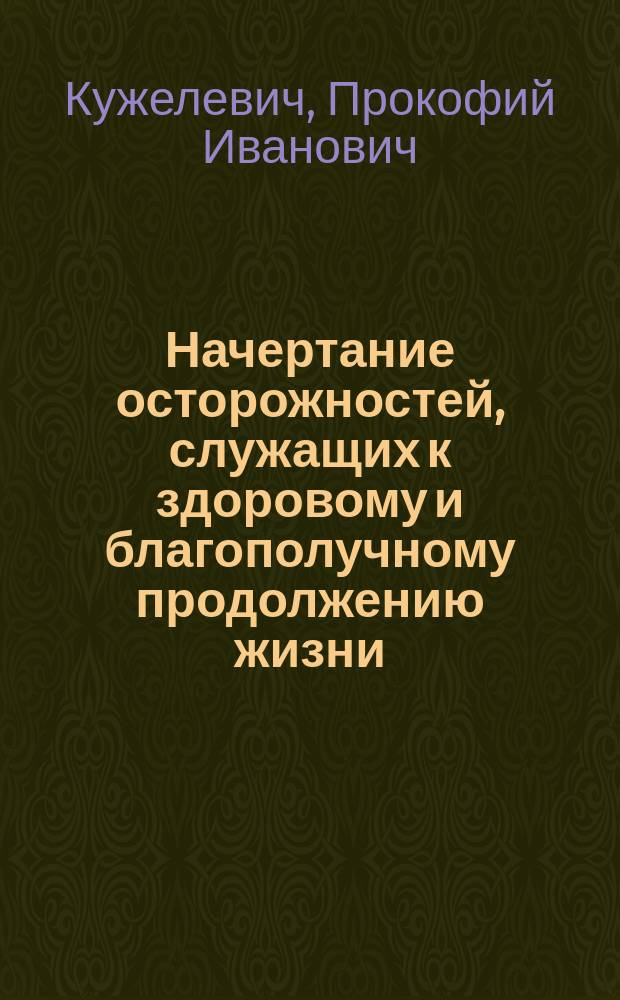 Начертание осторожностей, служащих к здоровому и благополучному продолжению жизни, : для всякаго состояния людей