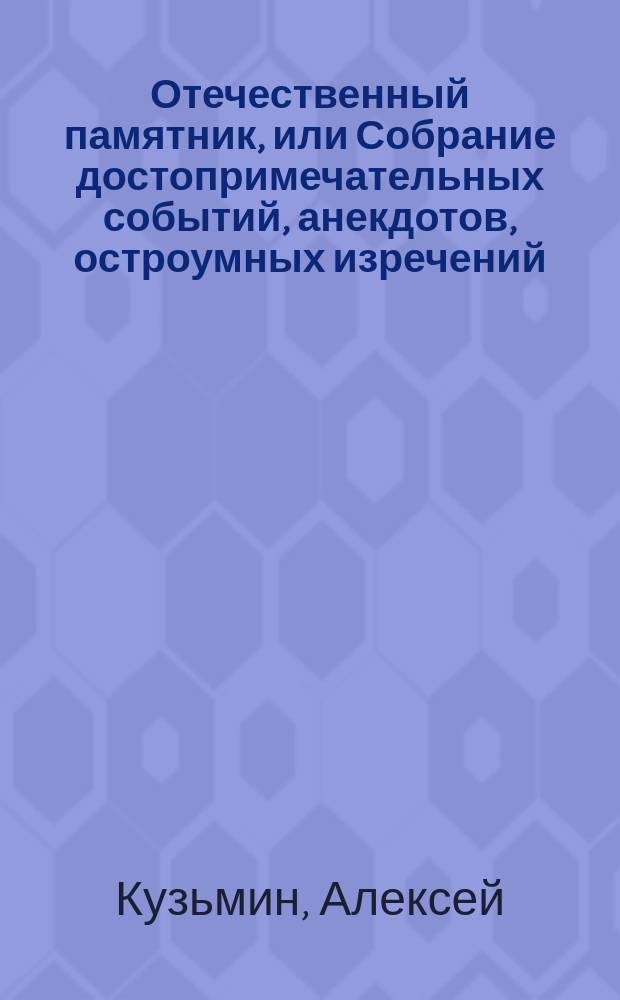 Отечественный памятник, или Собрание достопримечательных событий, анекдотов, остроумных изречений, писем и знаменитых деяний великих государей, полководцев, героев и добродетельных мужей России