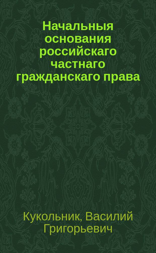 Начальныя основания российскаго частнаго гражданскаго права : Для руководства к преподаванию онаго на публичных курсах