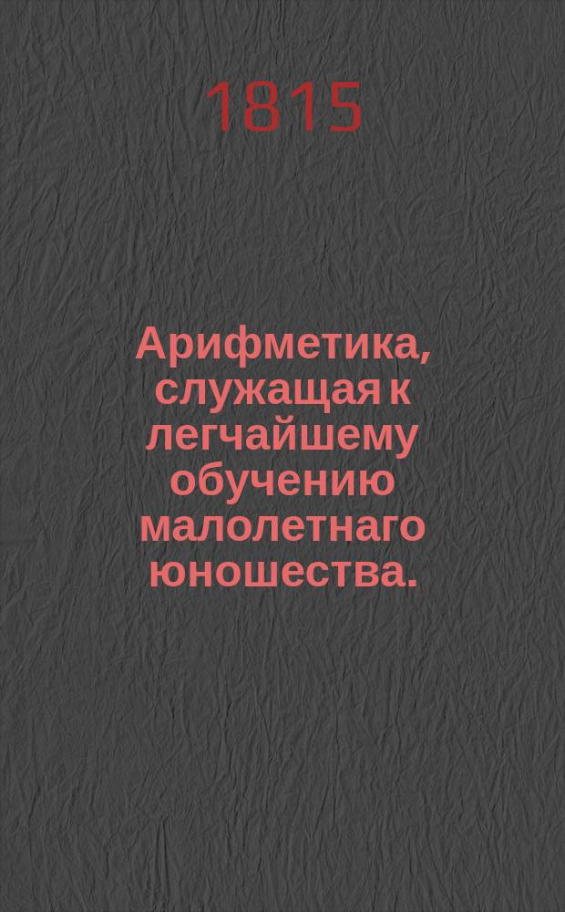 Арифметика, служащая к легчайшему обучению малолетнаго юношества. : В двух частях