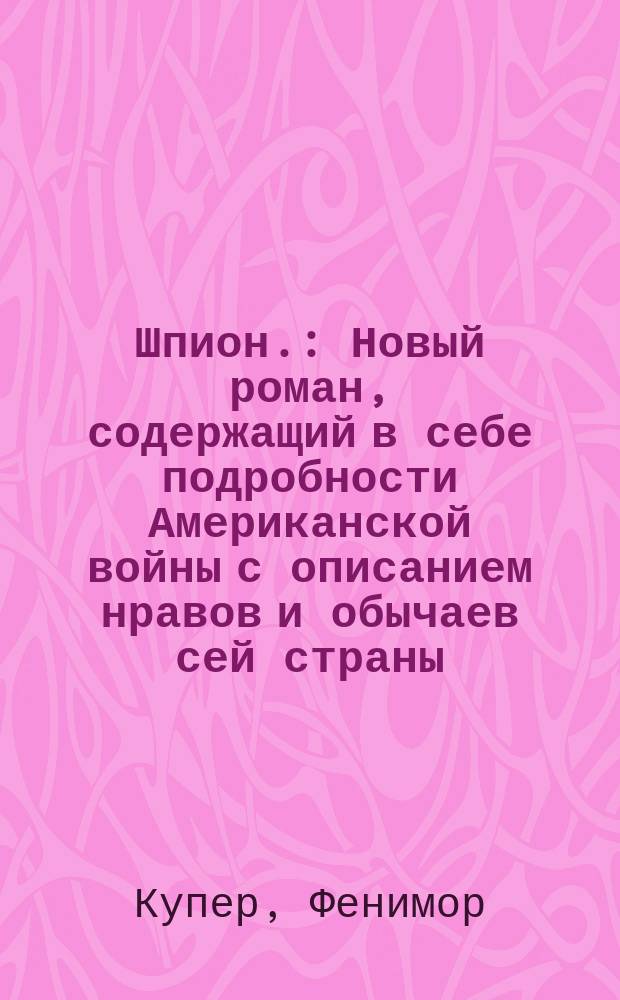 Шпион. : Новый роман, содержащий в себе подробности Американской войны с описанием нравов и обычаев сей страны