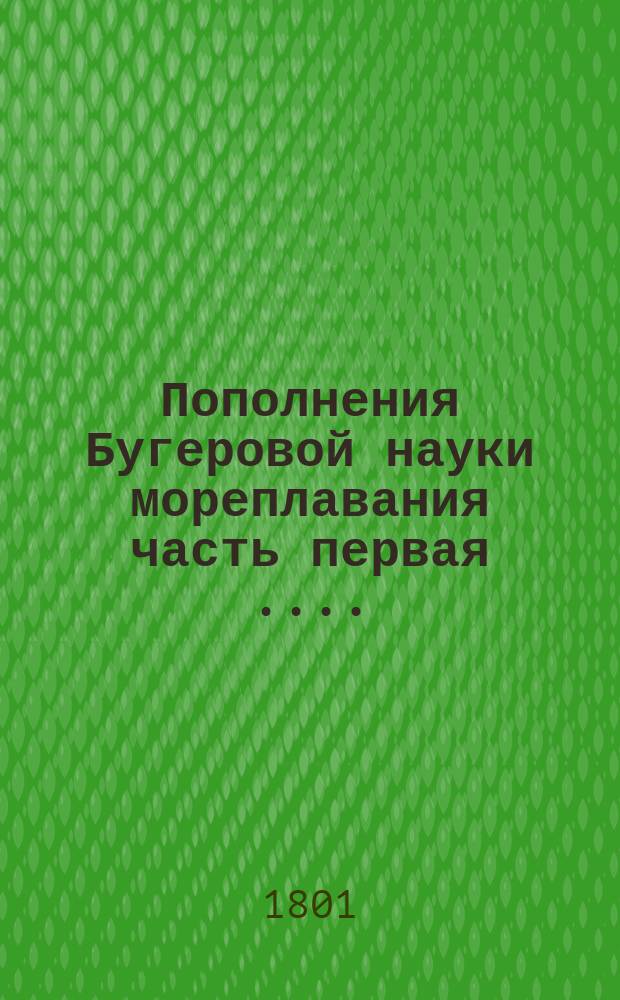 Пополнения Бугеровой науки мореплавания часть первая [...].