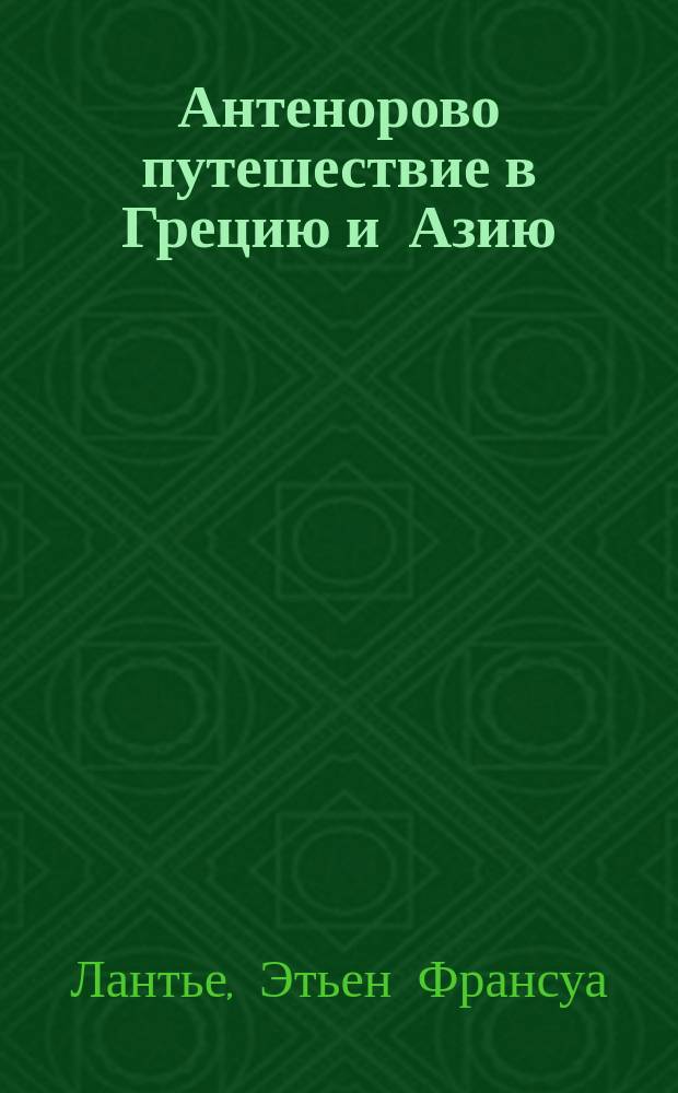 Антенорово путешествие в Грецию и Азию : С приобщением сведений о Египте