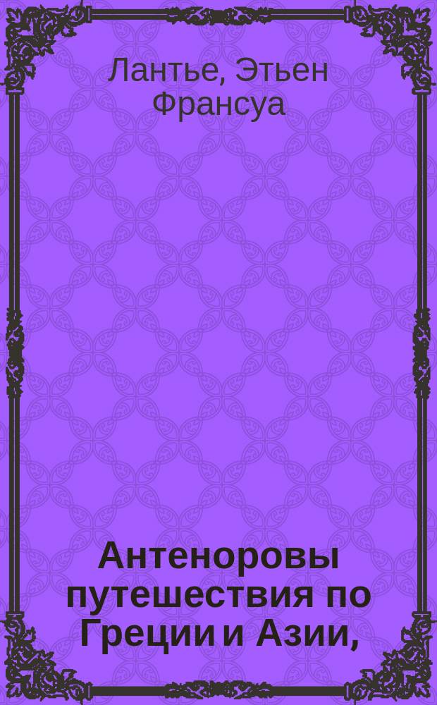 Антеноровы путешествия по Греции и Азии, : С прибавлением разных известий о Египте