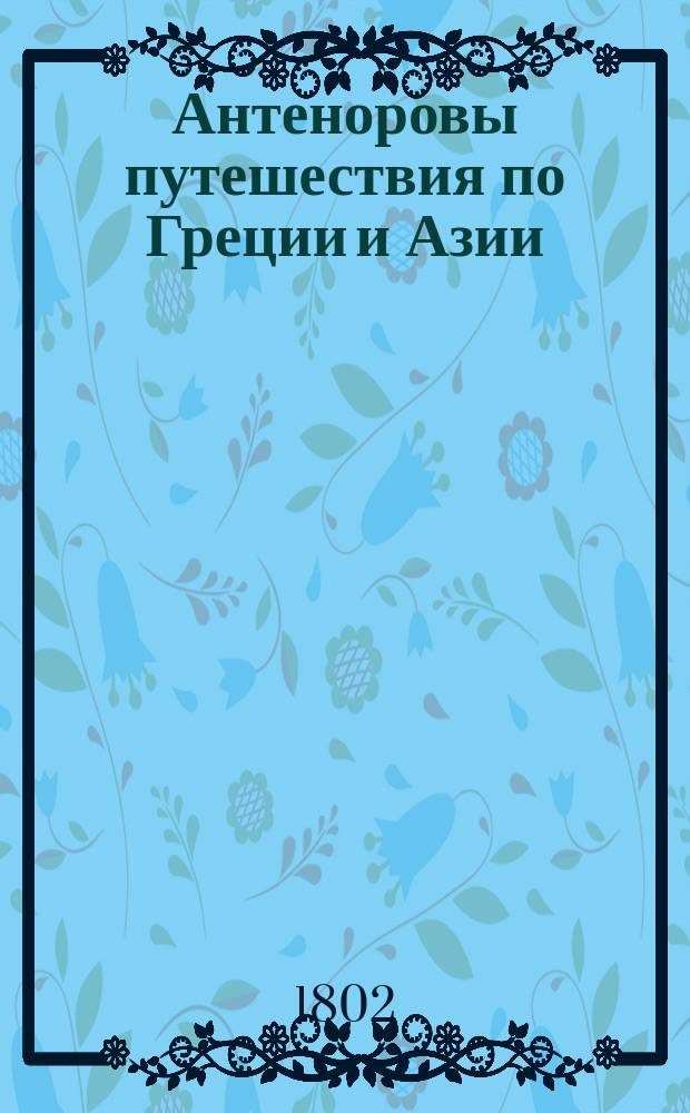 Антеноровы путешествия по Греции и Азии : С прибавлением разных известий о Египте. Т. 2