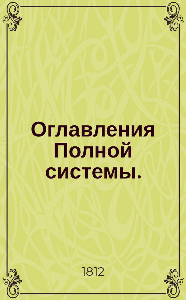 Оглавления Полной системы. : Практическаго сельскаго домоводства изданной Императорским Вольным экономическим обществом. в 1807, 1808, 1809, 1810 и 1811 годах. : В пяти частях, и в пятнадцати томах