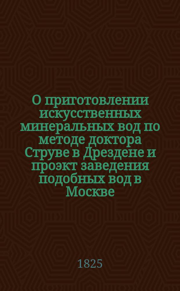 О приготовлении искусственных минеральных вод по методе доктора Струве в Дрездене и проэкт заведения подобных вод в Москве