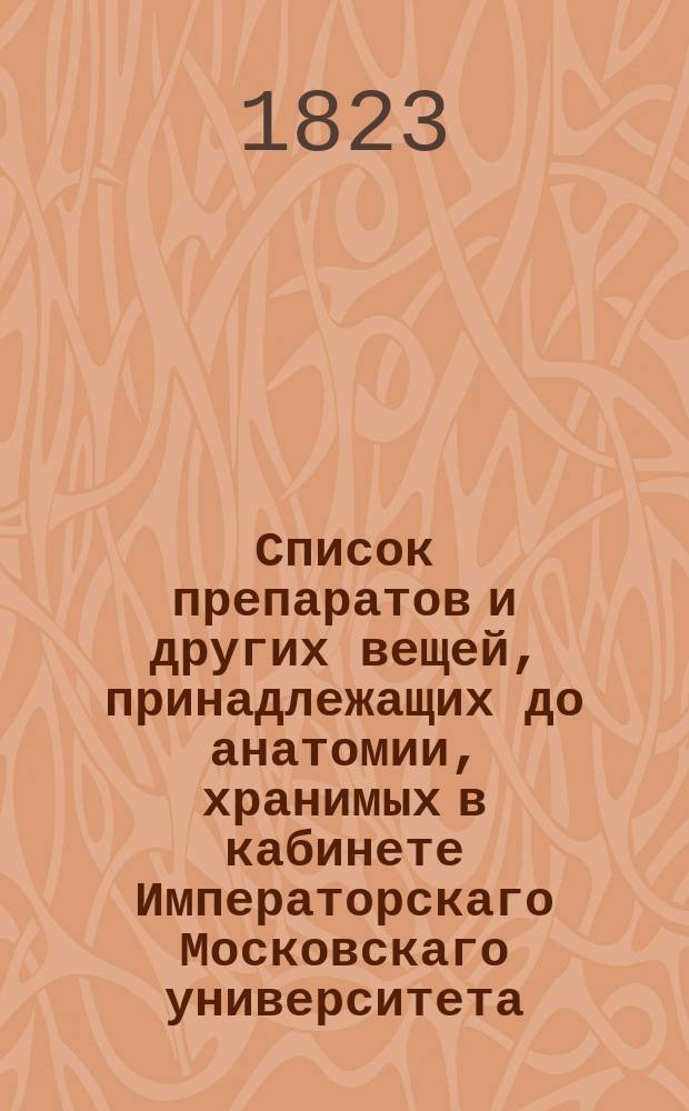 Список препаратов и других вещей, принадлежащих до анатомии, хранимых в кабинете Императорскаго Московскаго университета.