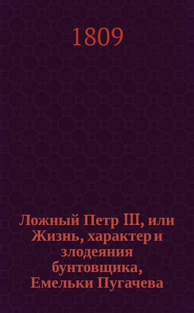 Ложный Петр III, или Жизнь, характер и злодеяния бунтовщика, Емельки Пугачева