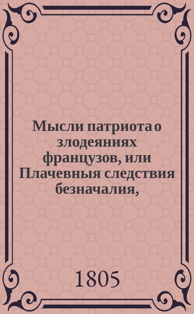 Мысли патриота о злодеяниях французов, или Плачевныя следствия безначалия,