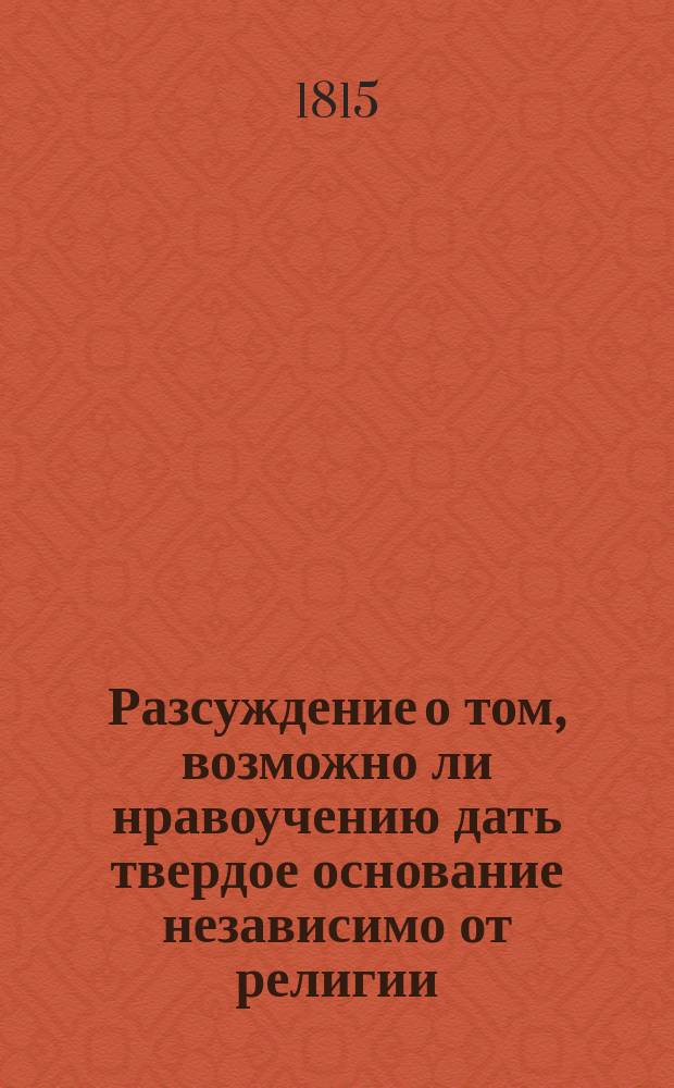 Разсуждение о том, возможно ли нравоучению дать твердое основание независимо от религии,