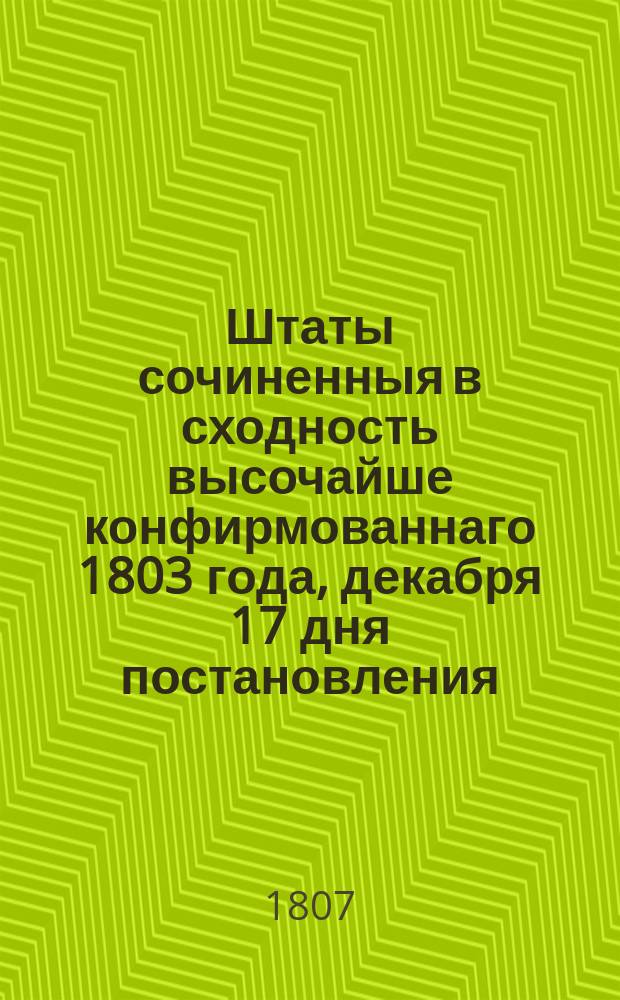 Штаты сочиненныя в сходность высочайше конфирмованнаго 1803 года, декабря 17 дня постановления, одной легкой артиллерийской роты, с приобщением принадлежащих ко оной табелями о мундирных, аммуничных и оружейных вещах, и годовой ремонтной суммы. : В управление инспектора всей артиллерии графа Аракчеева