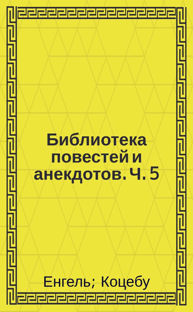 Библиотека повестей и анекдотов. Ч. 5 : [Пещера на острове Антипаросе. Безделки. Ипполит и Лора Сумасбродная по наружности Принцесса Урсини. Мщение. Разговор с Шамфором в начале революции]