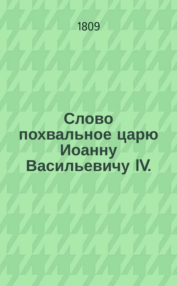 Слово похвальное царю Иоанну Васильевичу IV.