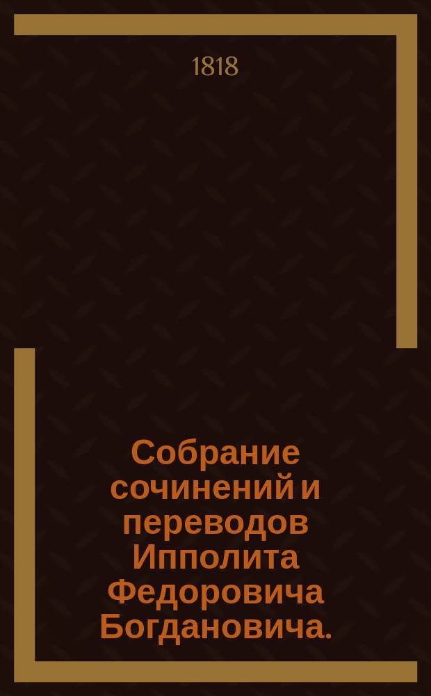 Собрание сочинений и переводов Ипполита Федоровича Богдановича.