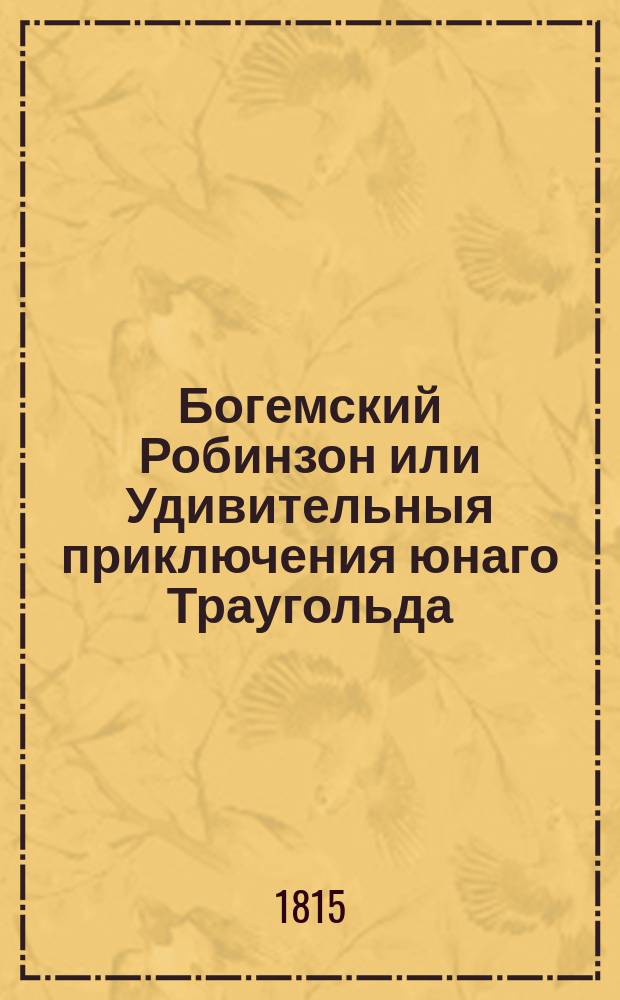 Богемский Робинзон или Удивительныя приключения юнаго Траугольда : Повесть