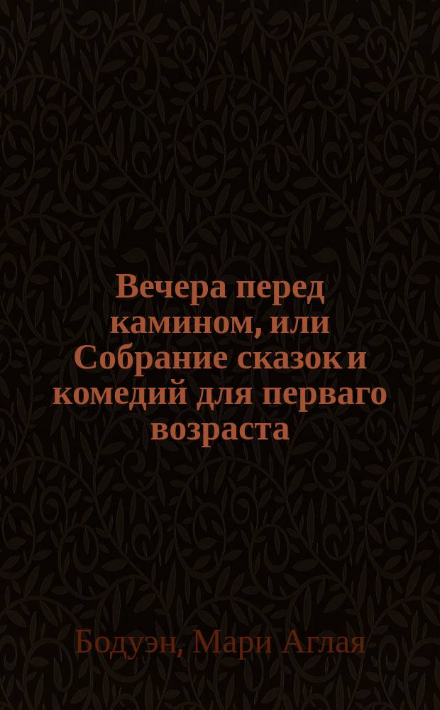 Вечера перед камином, или Собрание сказок и комедий для перваго возраста : Перевод с французскаго