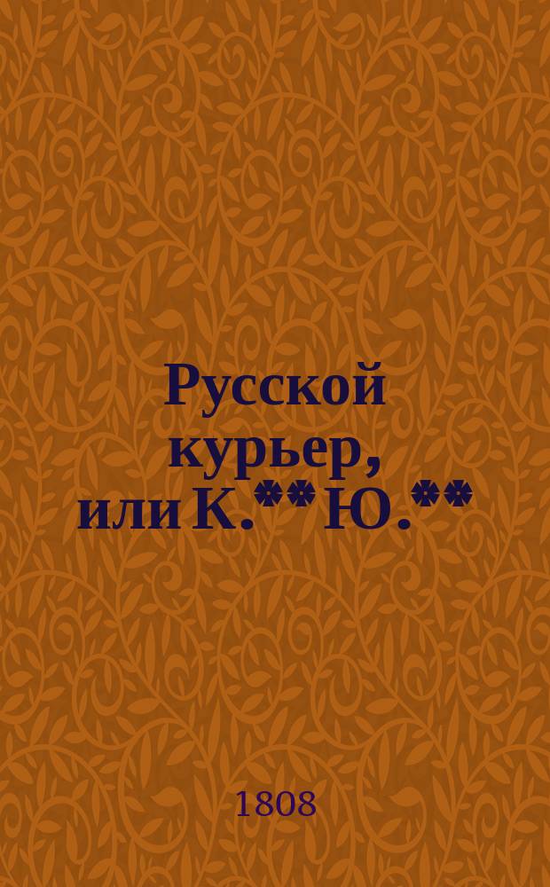 Русской курьер, или К.** Ю.** : Трогательныя и достопамятныя приключения, случившияся в Париже, Санктпетербурге, Сибири и Лондоне в 1790 годах. Перевод с французскаго. Ч. 1