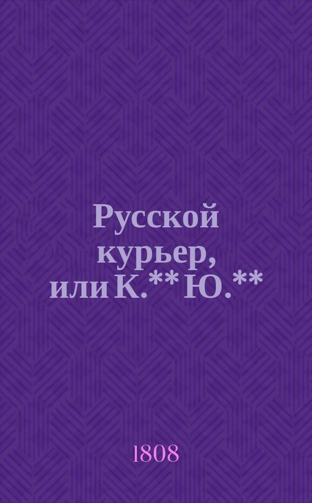 Русской курьер, или К.** Ю.** : Трогательныя и достопамятныя приключения, случившияся в Париже, Санктпетербурге, Сибири и Лондоне в 1790 годах. Перевод с французскаго. Ч. 4