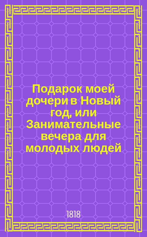 Подарок моей дочери в Новый год, или Занимательные вечера для молодых людей : [Сборник рассказов]. Ч. 1