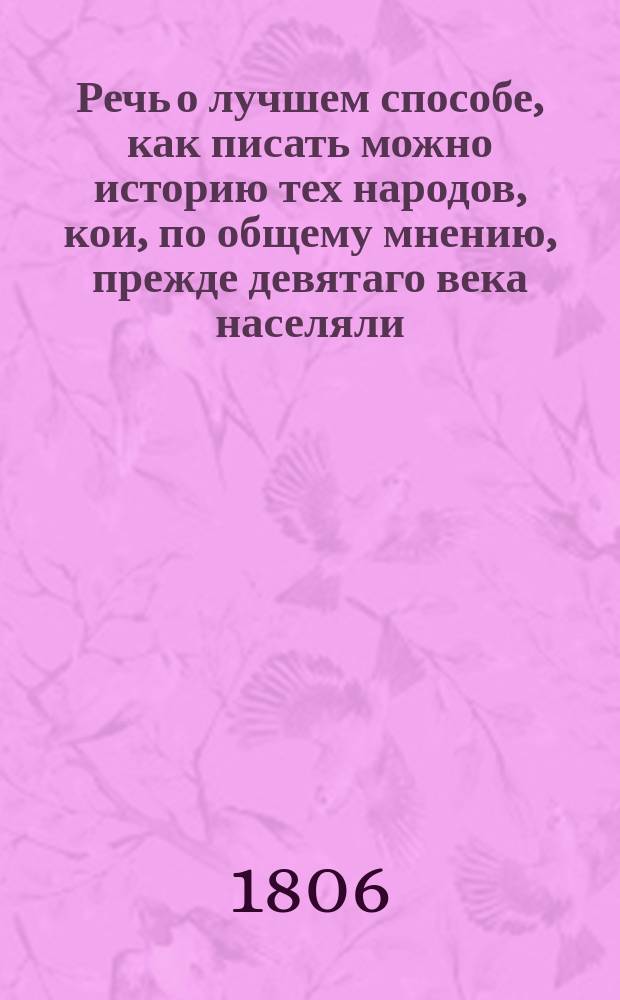 Речь о лучшем способе, как писать можно историю тех народов, кои, по общему мнению, прежде девятаго века населяли, или переходили, российския, особенно южныя, земли. бщества корреспондентом, Иваном Феофилом Буле
