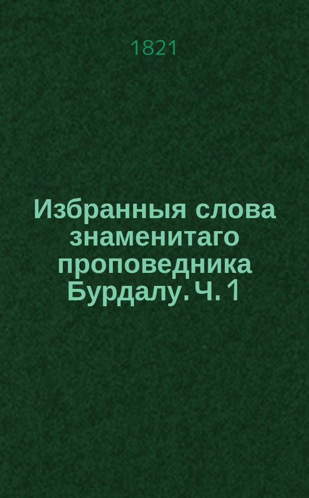 Избранныя слова знаменитаго проповедника Бурдалу. Ч. 1