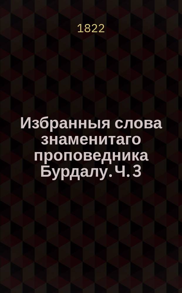 Избранныя слова знаменитаго проповедника Бурдалу. Ч. 3