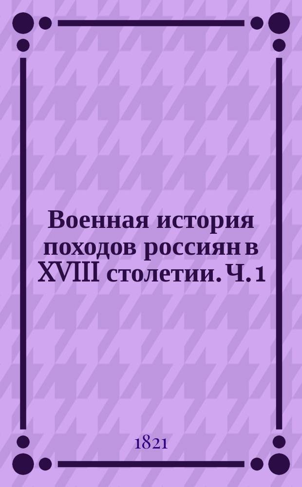 Военная история походов россиян в XVIII столетии. Ч. 1
